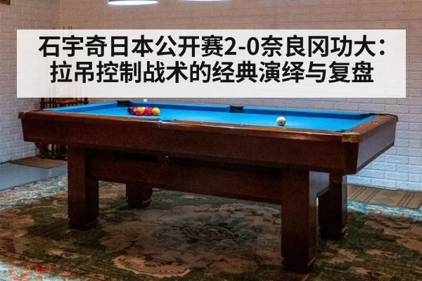 石宇奇日本公开赛2-0奈良冈功大:拉吊控制战术的经典演绎与复盘