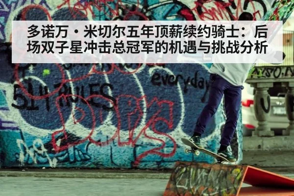 多诺万·米切尔五年顶薪续约骑士:后场双子星冲击总冠军的机遇与挑战分析