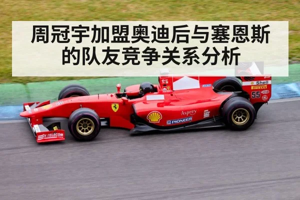 周冠宇加盟奥迪后与塞恩斯的队友竞争关系分析