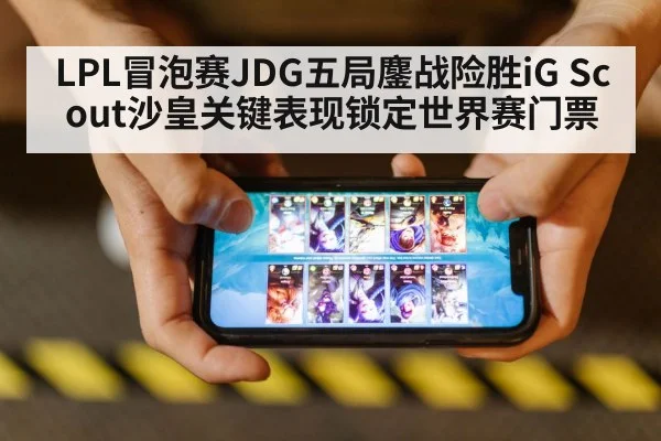 LPL冒泡赛JDG五局鏖战险胜iG Scout沙皇关键表现锁定世界赛门票